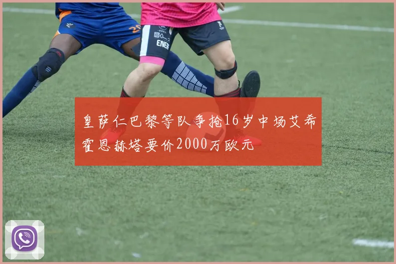 皇萨仁巴黎等队争抢16岁中场艾希霍恩赫塔要价2000万欧元