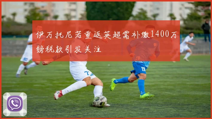伊万托尼若重返英超需补缴1400万镑税款引发关注