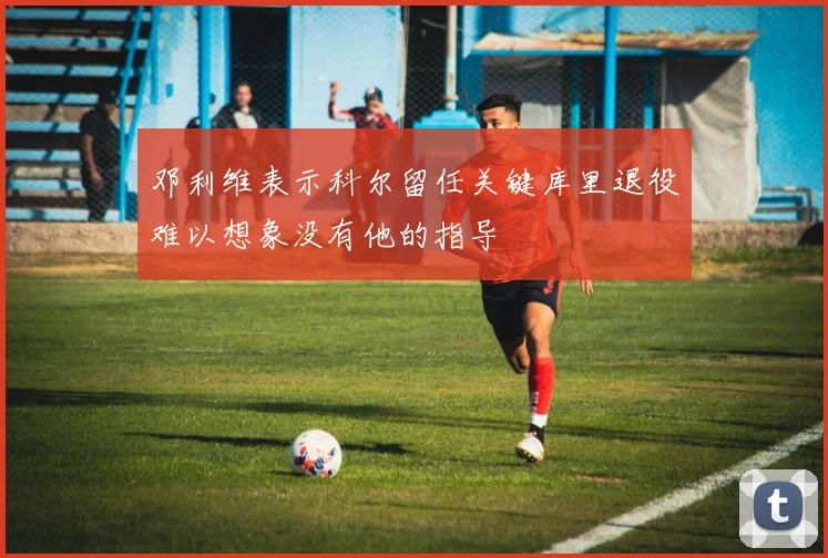 邓利维表示科尔留任关键库里退役难以想象没有他的指导