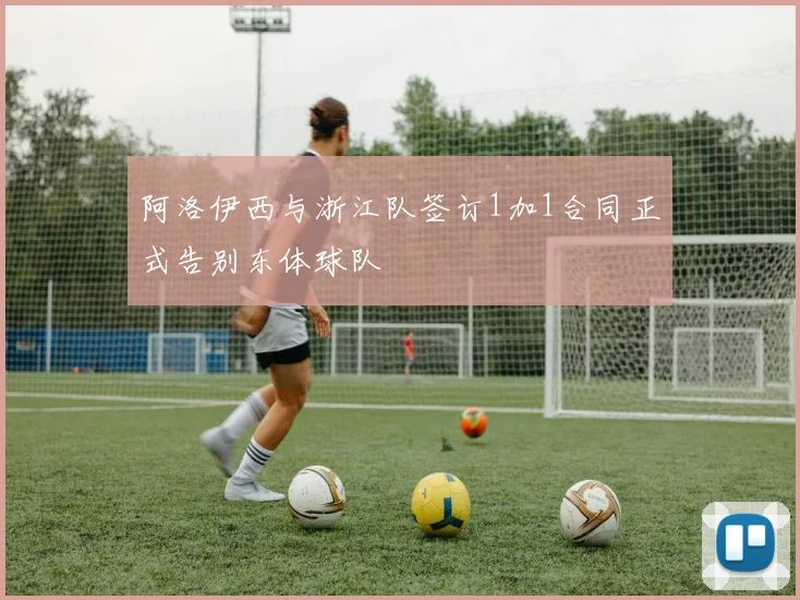 阿洛伊西与浙江队签订1加1合同正式告别东体球队