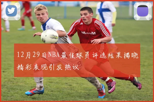 12月29日NBA最佳球员评选结果揭晓精彩表现引发热议