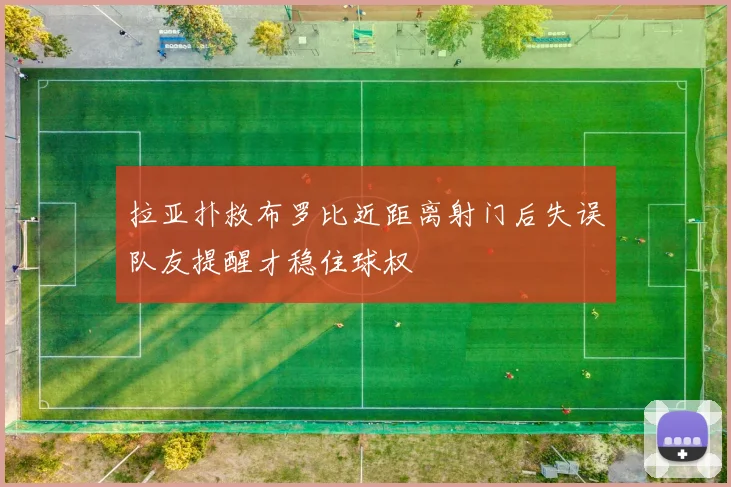 拉亚扑救布罗比近距离射门后失误队友提醒才稳住球权