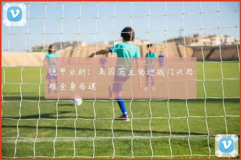 德甲分析：美因茨主场迎战门兴恐难全身而退