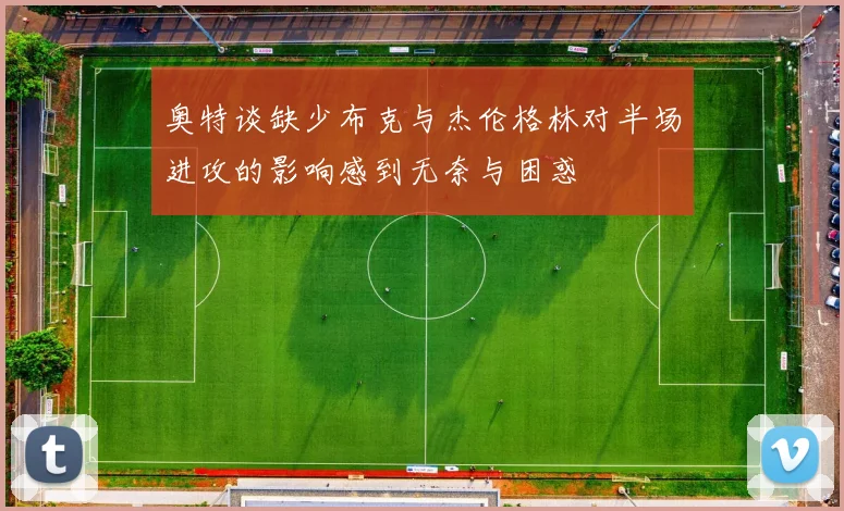 奥特谈缺少布克与杰伦格林对半场进攻的影响感到无奈与困惑